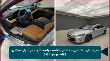 تعرف على التفاصيل.. مختص يكشف مواصفات وسعر سيارة «كامري GLE» موديل 2025
